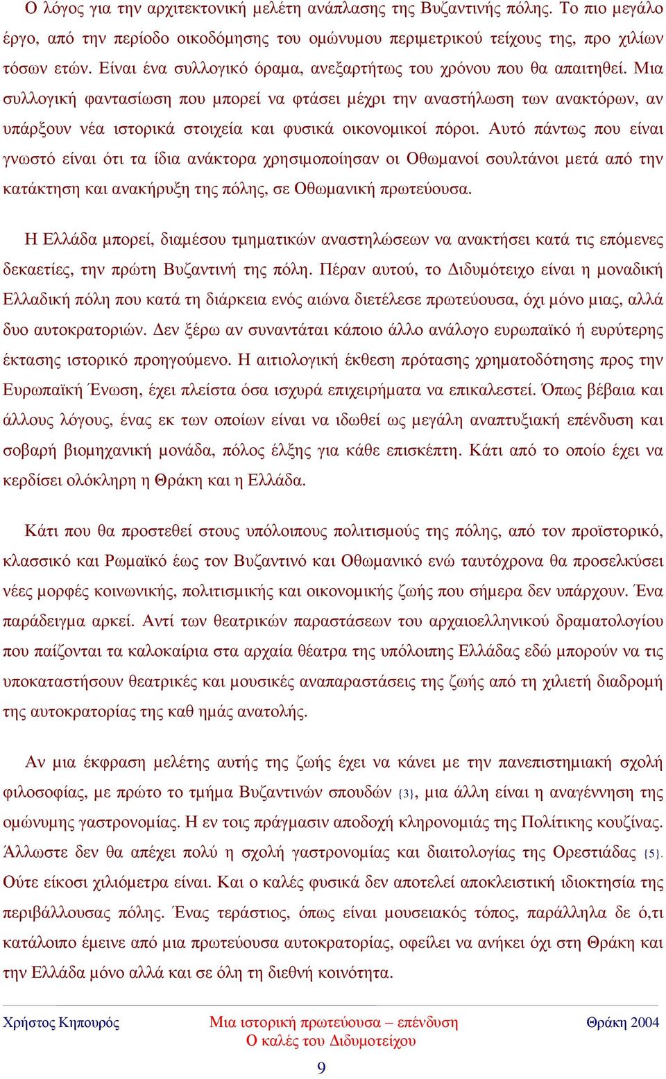 Μια συλλογική φαντασίωση που µπορεί να φτάσει µέχρι την αναστήλωση των ανακτόρων, αν υπάρξουν νέα ιστορικά στοιχεία και φυσικά οικονοµικοί πόροι.