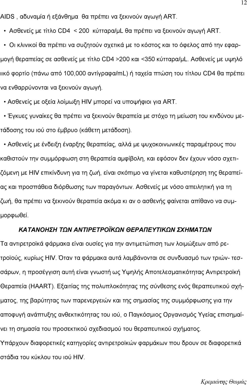 Ασθενείς με υψηλό ιικό φορτίο (πάνω από 100,000 αντίγραφα/ml) ή ταχεία πτώση του τίτλου CD4 θα πρέπει να ενθαρρύνονται να ξεκινούν αγωγή. Ασθενείς με οξεία λοίμωξη HIV μπορεί να υποψήφιοι για ART.