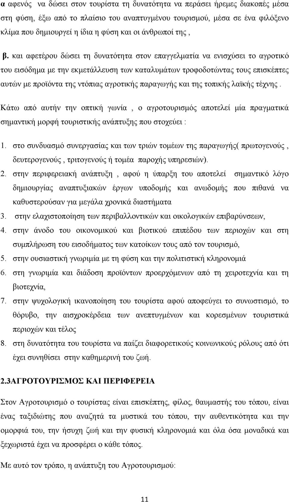 και αφετέρου δώσει τη δυνατότητα στον επαγγελματία να ενισχύσει το αγροτικό του εισόδημα με την εκμετάλλευση των καταλυμάτων τροφοδοτώντας τους επισκέπτες αυτών με προϊόντα της ντόπιας αγροτικής