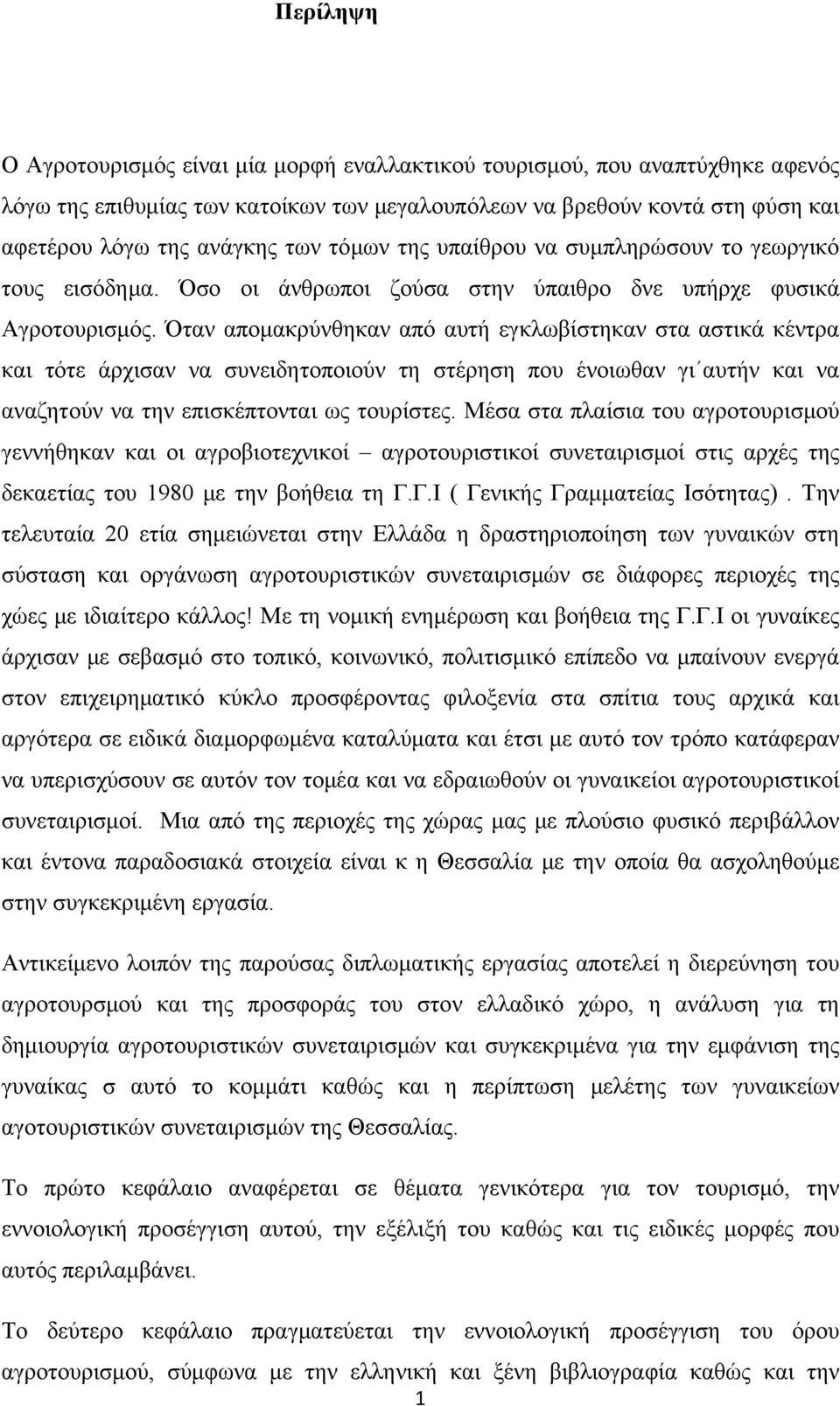 Όταν απομακρύνθηκαν από αυτή εγκλωβίστηκαν στα αστικά κέντρα και τότε άρχισαν να συνειδητοποιούν τη στέρηση που ένοιωθαν γι αυτήν και να αναζητούν να την επισκέπτονται ως τουρίστες.