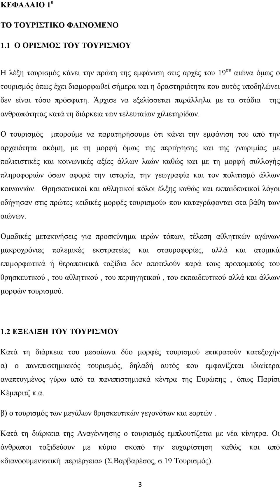 τόσο πρόσφατη. Άρχισε να εξελίσσεται παράλληλα με τα στάδια της ανθρωπότητας κατά τη διάρκεια των τελευταίων χιλιετηρίδων.