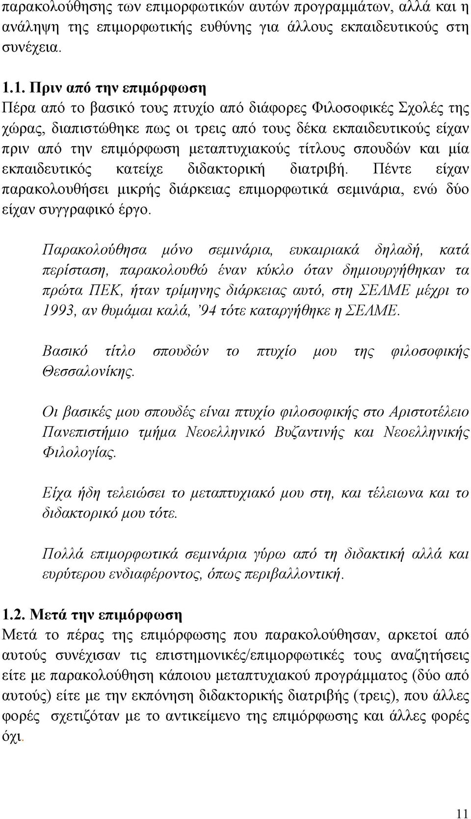 μεταπτυχιακούς τίτλους σπουδών και μία εκπαιδευτικός κατείχε διδακτορική διατριβή. Πέντε είχαν παρακολουθήσει μικρής διάρκειας επιμορφωτικά σεμινάρια, ενώ δύο είχαν συγγραφικό έργο.