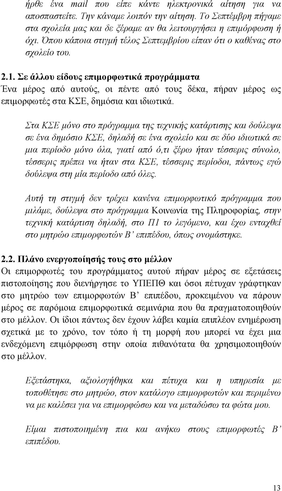 Σε άλλου είδους επιμορφωτικά προγράμματα Ένα μέρος από αυτούς, οι πέντε από τους δέκα, πήραν μέρος ως επιμορφωτές στα ΚΣΕ, δημόσια και ιδιωτικά.