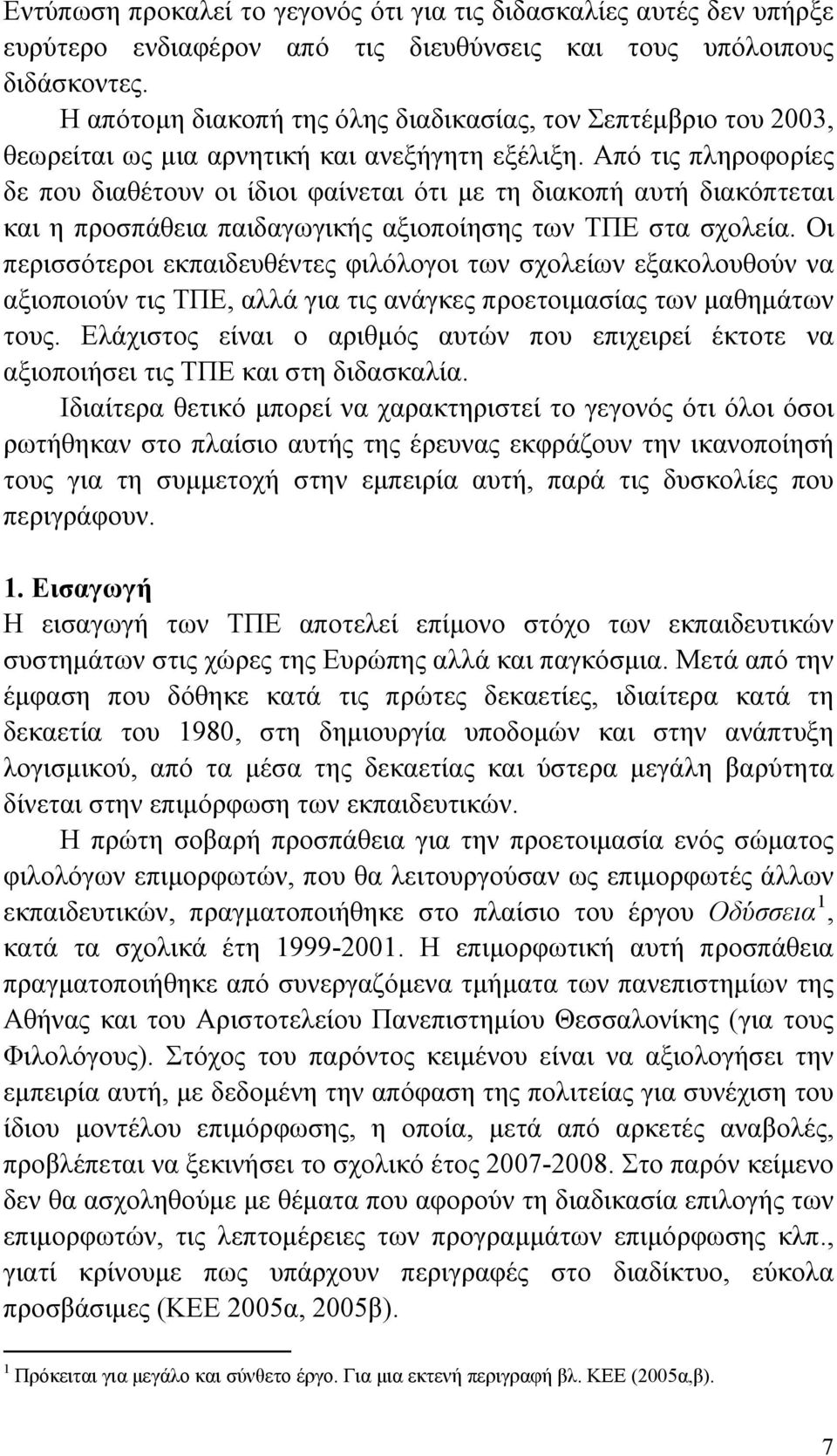 Από τις πληροφορίες δε που διαθέτουν οι ίδιοι φαίνεται ότι με τη διακοπή αυτή διακόπτεται και η προσπάθεια παιδαγωγικής αξιοποίησης των ΤΠΕ στα σχολεία.