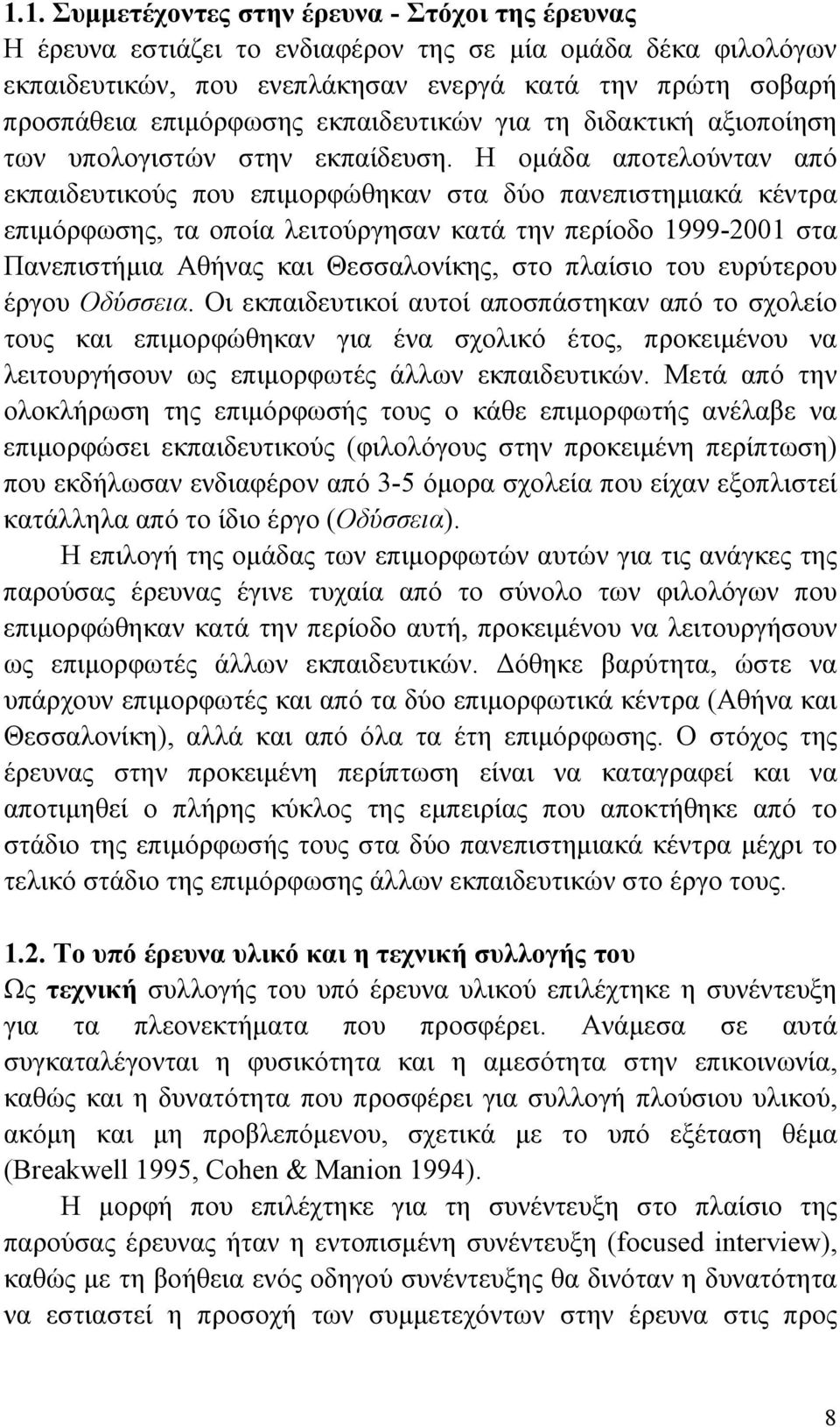 Η ομάδα αποτελούνταν από εκπαιδευτικούς που επιμορφώθηκαν στα δύο πανεπιστημιακά κέντρα επιμόρφωσης, τα οποία λειτούργησαν κατά την περίοδο 1999-2001 στα Πανεπιστήμια Αθήνας και Θεσσαλονίκης, στο