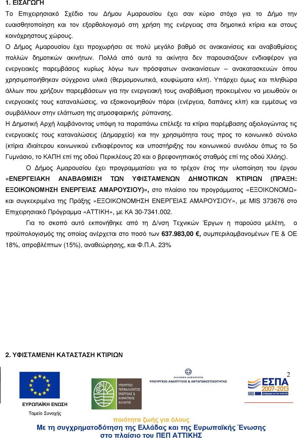 Πολλά από αυτά τα ακίνητα δεν παρουσιάζουν ενδιαφέρον για ενεργειακές παρεµβάσεις κυρίως λόγω των πρόσφατων ανακαινίσεων ανακατασκευών όπου χρησιµοποιήθηκαν σύγχρονα υλικά (θερµοµονωτικά, κουφώµατα