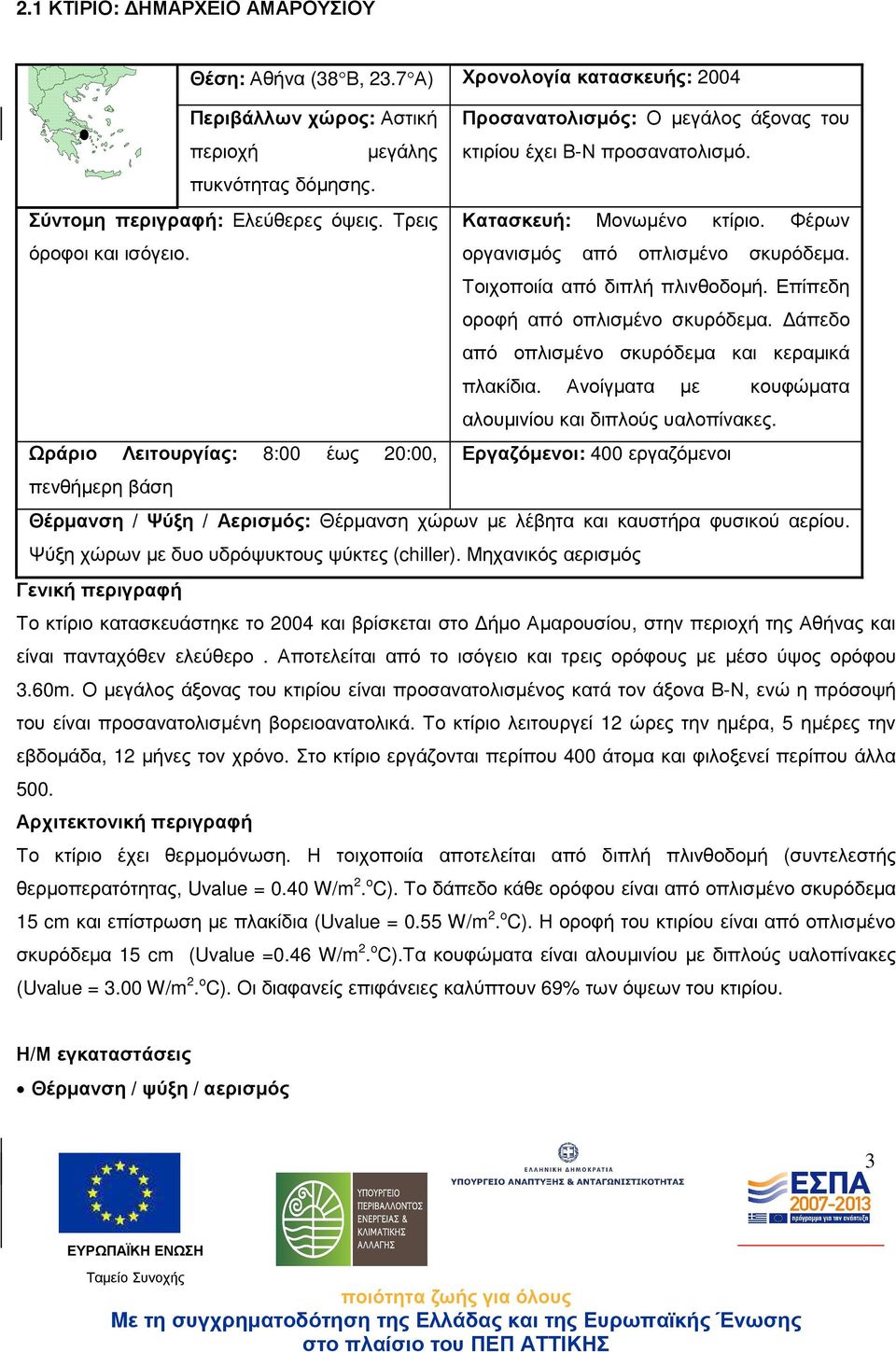 Επίπεδη οροφή από οπλισµένο σκυρόδεµα. άπεδο από οπλισµένο σκυρόδεµα και κεραµικά πλακίδια. Ανοίγµατα µε κουφώµατα αλουµινίου και διπλούς υαλοπίνακες.