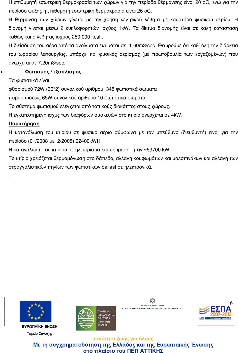 Τα δίκτυα διανοµής είναι σε καλή κατάσταση καθώς και ο λέβητας ισχύος 250.000 kcal. Η διείσδυση του αέρα από τα ανοίγµατα εκτιµάται σε 1,60m3/sec.