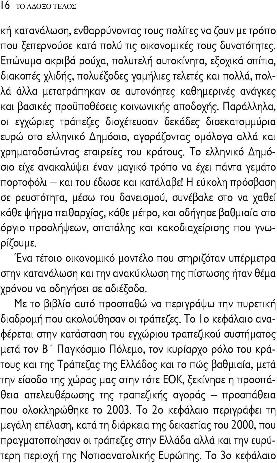 κοινωνικής αποδοχής. Παράλληλα, οι εγχώριες τράπεζες διοχέτευσαν δεκάδες δισεκατομμύρια ευρώ στο ελληνικό ημόσιο, αγοράζοντας ομόλογα αλλά και χρηματοδοτώντας εταιρείες του κράτους.