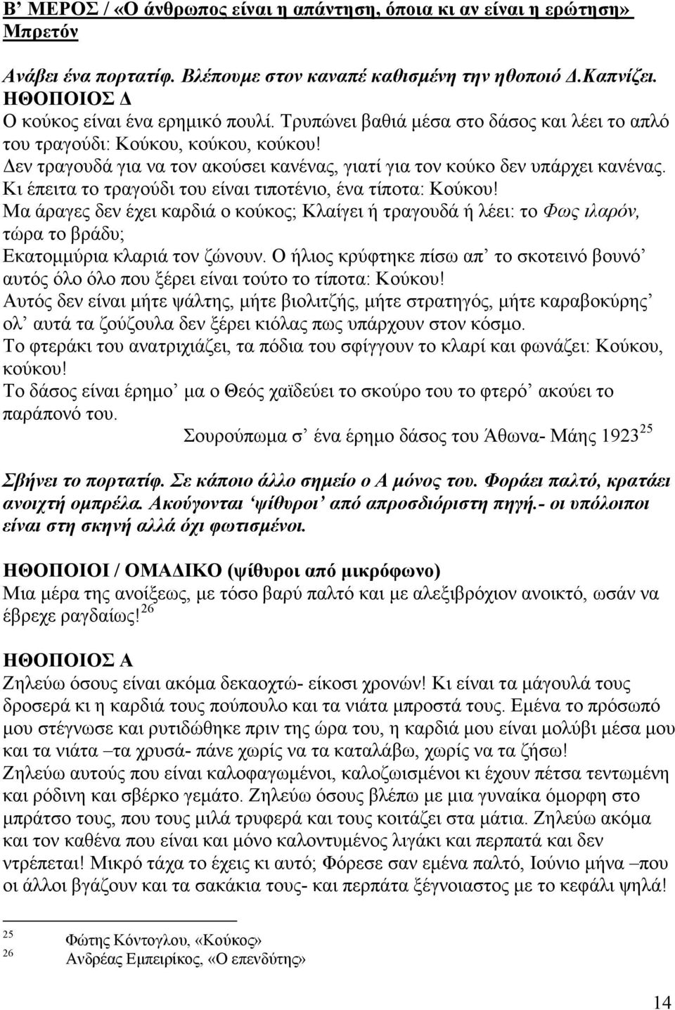 Κι έπειτα το τραγούδι του είναι τιποτένιο, ένα τίποτα: Κούκου! Μα άραγες δεν έχει καρδιά ο κούκος; Κλαίγει ή τραγουδά ή λέει: το Φως ιλαρόν, τώρα το βράδυ; Εκατοµµύρια κλαριά τον ζώνουν.