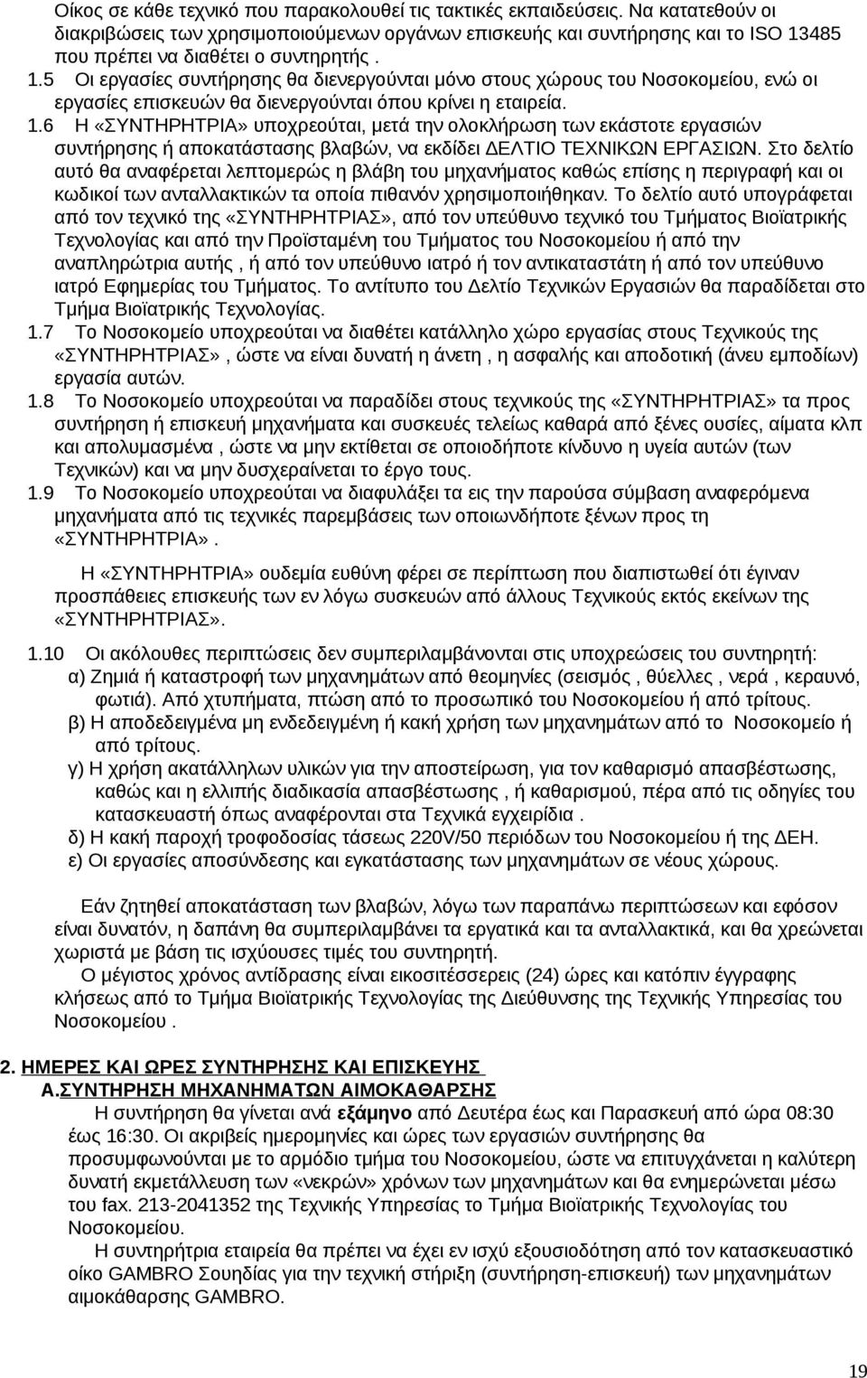 485 που πρέπει να διαθέτει ο συντηρητής. 1.5 Οι εργασίες συντήρησης θα διενεργούνται μόνο στους χώρους του Νοσοκομείου, ενώ οι εργασίες επισκευών θα διενεργούνται όπου κρίνει η εταιρεία. 1.6 Η «ΣΥΝΤΗΡΗΤΡΙΑ» υποχρεούται, μετά την ολοκλήρωση των εκάστοτε εργασιών συντήρησης ή αποκατάστασης βλαβών, να εκδίδει ΔΕΛΤΙΟ ΤΕΧΝΙΚΩΝ ΕΡΓΑΣΙΩΝ.