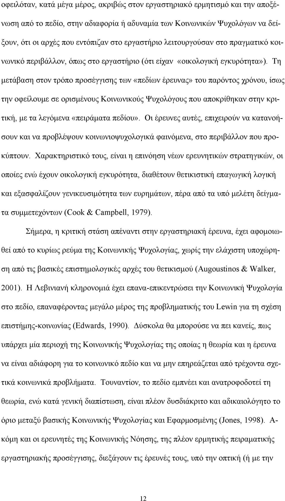 Τη μετάβαση στον τρόπο προσέγγισης των «πεδίων έρευνας» του παρόντος χρόνου, ίσως την οφείλουμε σε ορισμένους Κοινωνικούς Ψυχολόγους που αποκρίθηκαν στην κριτική, με τα λεγόμενα «πειράματα πεδίου».