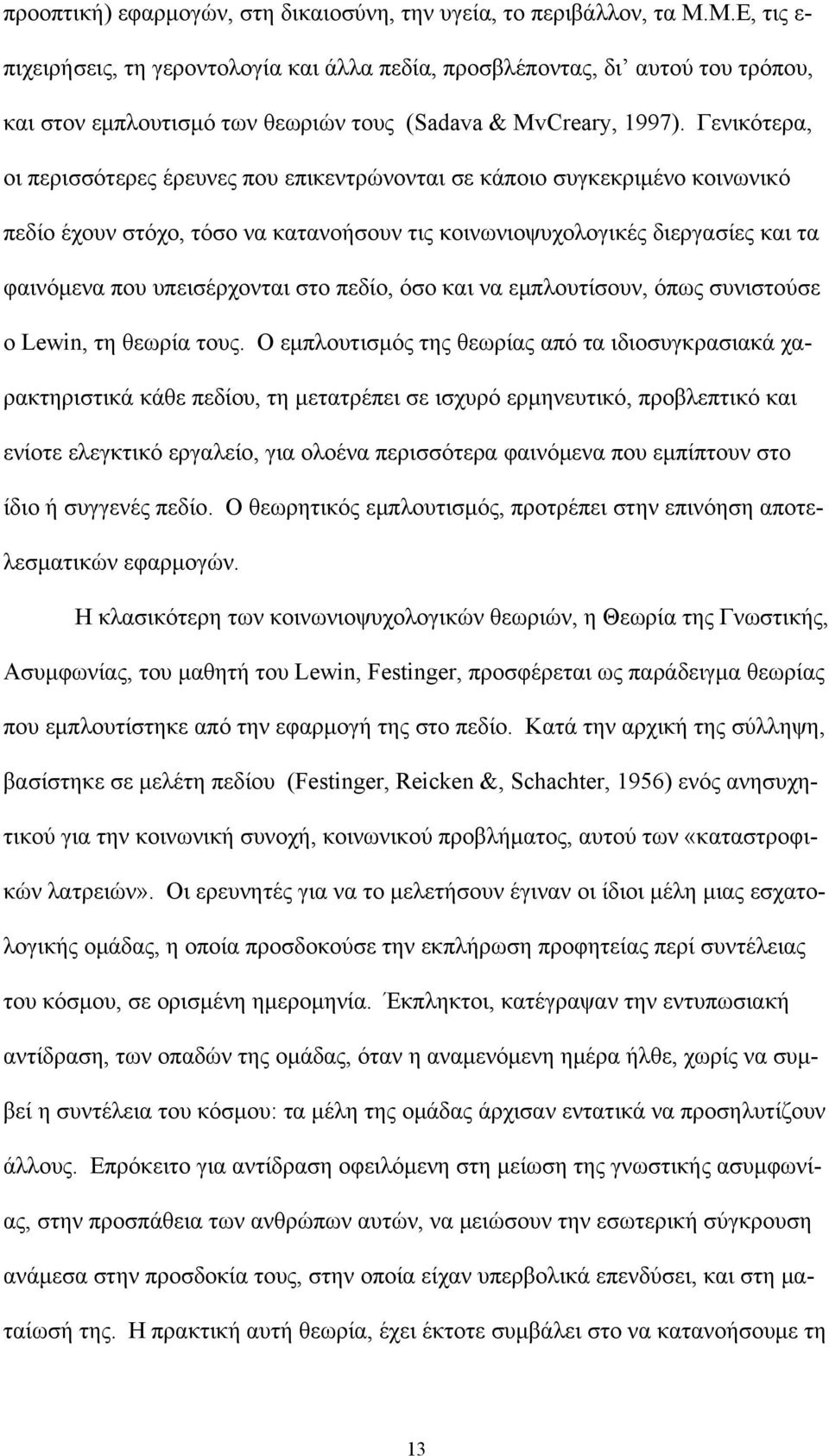 Γενικότερα, οι περισσότερες έρευνες που επικεντρώνονται σε κάποιο συγκεκριμένο κοινωνικό πεδίο έχουν στόχο, τόσο να κατανοήσουν τις κοινωνιοψυχολογικές διεργασίες και τα φαινόμενα που υπεισέρχονται