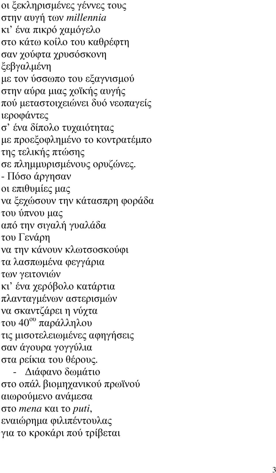 - Πόσο άργησαν οι επιθυµίες µας να ξεχώσουν την κάτασπρη φοράδα του ύπνου µας από την σιγαλή γυαλάδα του Γενάρη να την κάνουν κλωτσοσκούφι τα λασπωµένα φεγγάρια των γειτονιών κι ένα χερόβολο κατάρτια