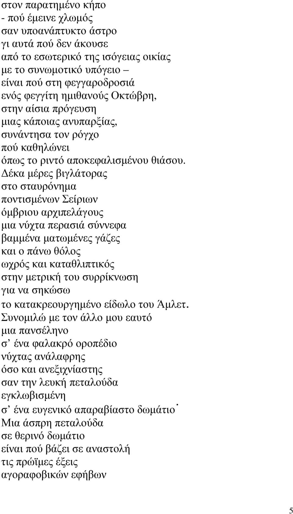 έκα µέρες βιγλάτορας στο σταυρόνηµα ποντισµένων Σείριων όµβριου αρχιπελάγους µια νύχτα περασιά σύννεφα βαµµένα µατωµένες γάζες και ο πάνω θόλος ωχρός και καταθλιπτικός στην µετρική του συρρίκνωση για