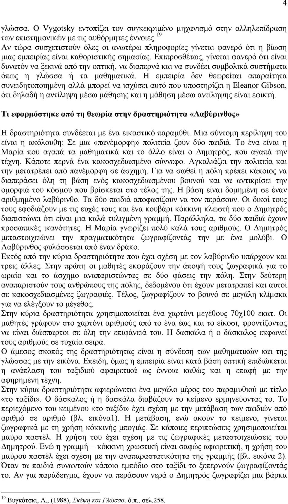 Επιπροσθέτως, γίνεται φανερό ότι είναι δυνατόν να ξεκινά από την οπτική, να διαπερνά και να συνδέει συμβολικά συστήματα όπως η γλώσσα ή τα μαθηματικά.