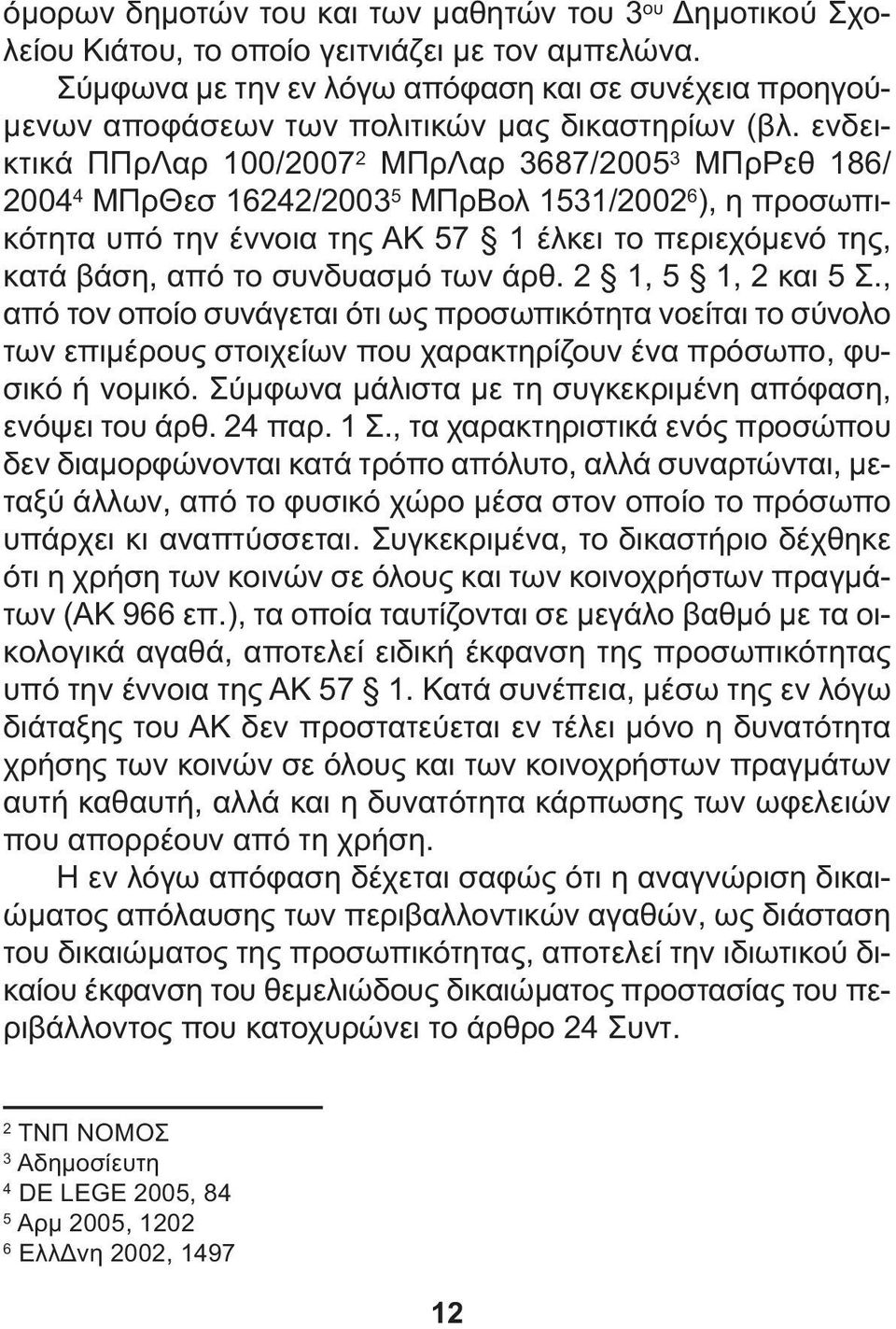 ενδεικτικά ΠΠρΛαρ 100/2007 2 ΜΠρΛαρ 3687/2005 3 ΜΠρΡεθ 186/ 2004 4 ΜΠρΘεσ 16242/2003 5 ΜΠρΒολ 1531/2002 6 ), η προσωπικότητα υπό την έννοια της ΑΚ 57 1 έλκει το περιεχόµενό της, κατά βάση, από το