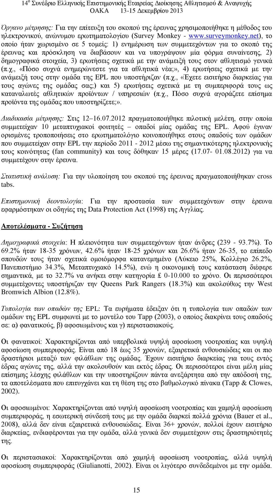 ερωτήσεις σχετικά με την ανάμειξή τους στον αθλητισμό γενικά (π.χ., «Πόσο συχνά ενημερώνεστε για τα αθλητικά νέα;», 4) ερωτήσεις σχετικά με την ανάμειξή τους στην ομάδα της EPL που υποστήριζαν (π.χ., «Έχετε εισιτήριο διαρκείας για τους αγώνες της ομάδας σας;) και 5) ερωτήσεις σχετικά με τη συμπεριφορά τους ως καταναλωτές αθλητικών προϊόντων / υπηρεσιών (π.