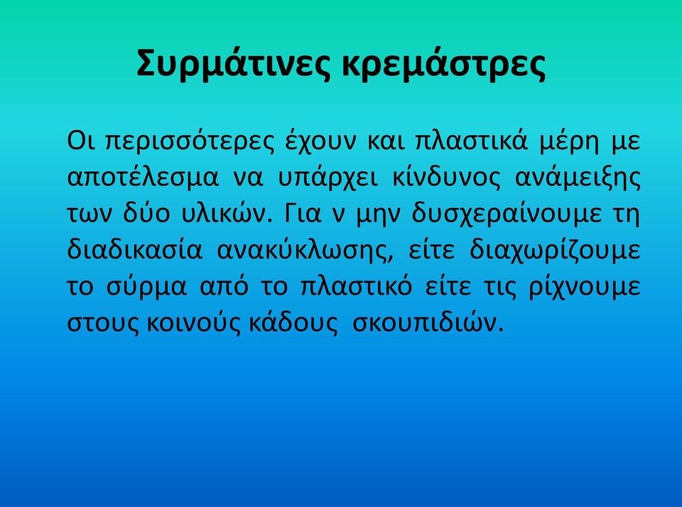 Για ν μην δυσχεραίνουμε τη διαδικασία ανακύκλωσης, είτε