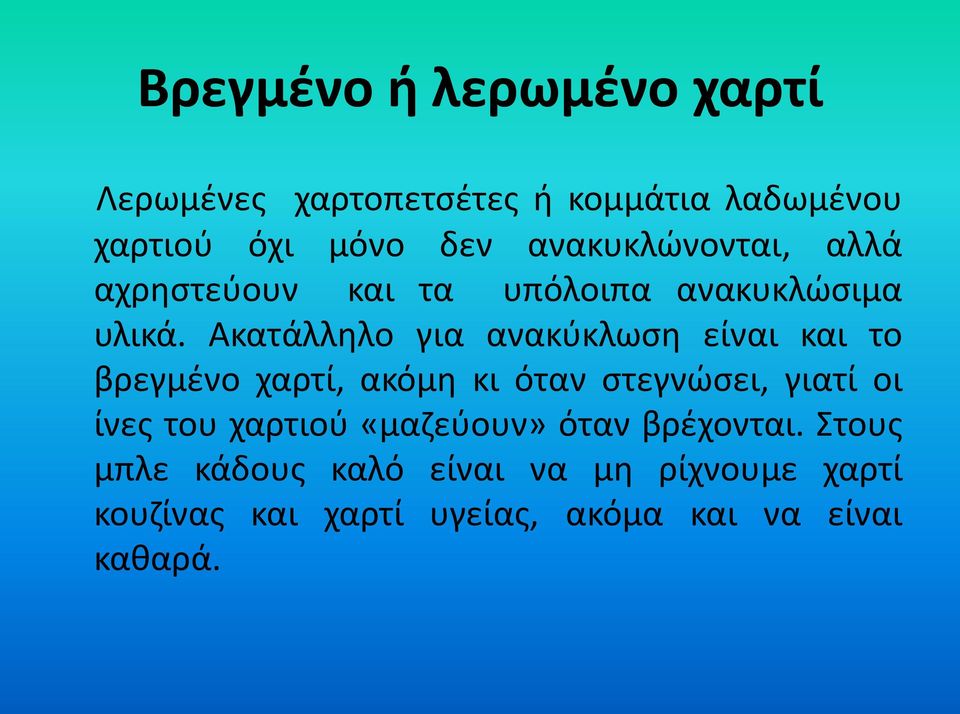 Ακατάλληλο για ανακύκλωση είναι και το βρεγμένο χαρτί, ακόμη κι όταν στεγνώσει, γιατί οι ίνες του