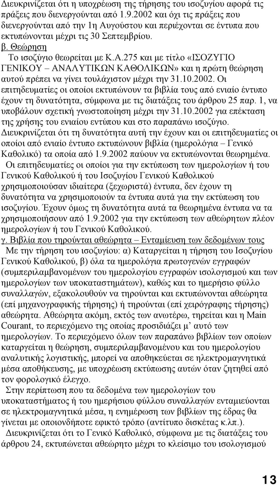 10.2002. Οι επιτηδευματίες οι οποίοι εκτυπώνουν τα βιβλία τους από ενιαίο έντυπο έχουν τη δυνατότητα, σύμφωνα με τις διατάξεις του άρθρου 25 παρ. 1, να υποβάλουν σχετική γνωστοποίηση μέχρι την 31.10.2002 για επέκταση της χρήσης του ενιαίου εντύπου και στο παραπάνω ισοζύγιο.