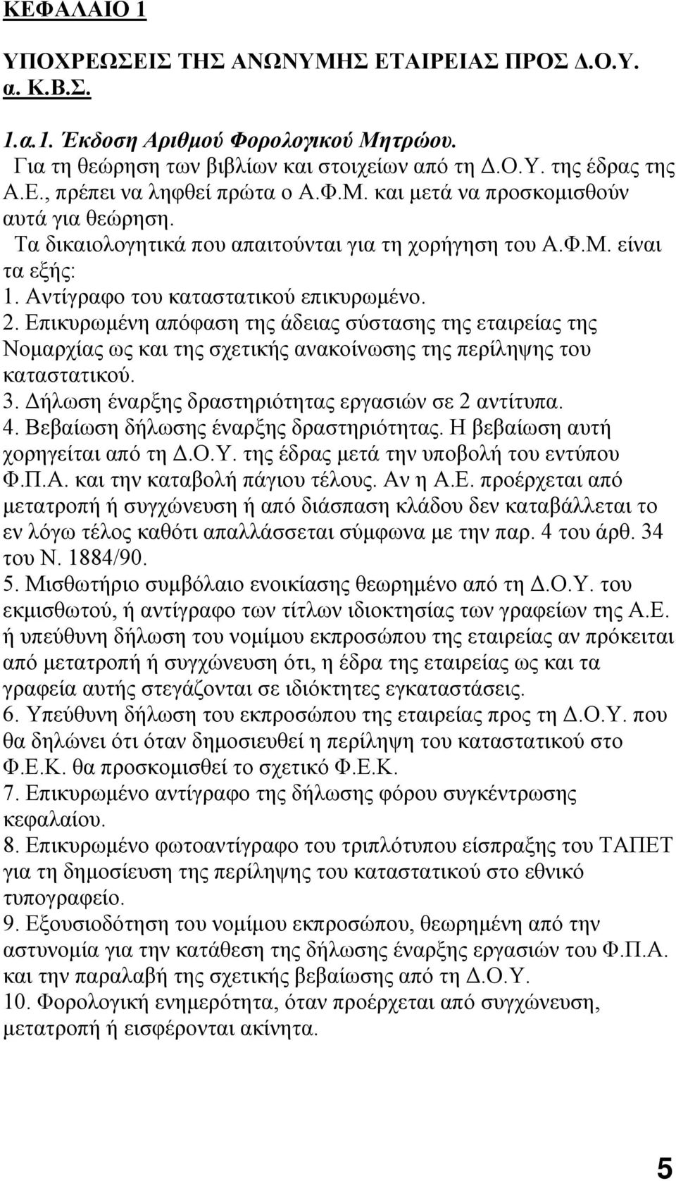 Επικυρωμένη απόφαση της άδειας σύστασης της εταιρείας της Νομαρχίας ως και της σχετικής ανακοίνωσης της περίληψης του καταστατικού. 3. Δήλωση έναρξης δραστηριότητας εργασιών σε 2 αντίτυπα. 4.