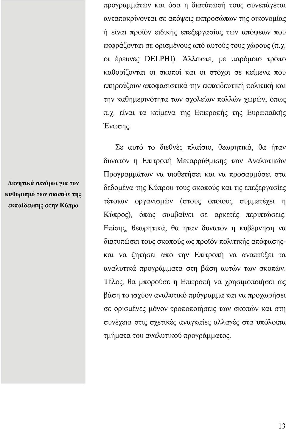 Άλλωστε, με παρόμοιο τρόπο καθορίζονται οι σκοποί και οι στόχοι σε κείμενα που επηρεάζουν αποφασιστικά την εκπαιδευτική πολιτική και την καθημερινότητα των σχολείων πολλών χωρών, όπως π.χ. είναι τα κείμενα της Επιτροπής της Ευρωπαϊκής Ένωσης.