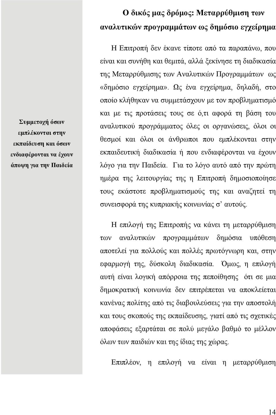 Ως ένα εγχείρημα, δηλαδή, στο οποίο κλήθηκαν να συμμετάσχουν με τον προβληματισμό και με τις προτάσεις τους σε ό,τι αφορά τη βάση του αναλυτικού προγράμματος όλες οι οργανώσεις, όλοι οι θεσμοί και