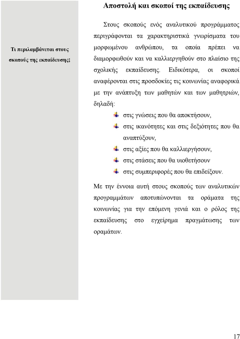 Ειδικότερα, οι σκοποί αναφέρονται στις προσδοκίες τις κοινωνίας αναφορικά με την ανάπτυξη των μαθητών και των μαθητριών, δηλαδή: στις γνώσεις που θα αποκτήσουν, στις ικανότητες και στις δεξιότητες