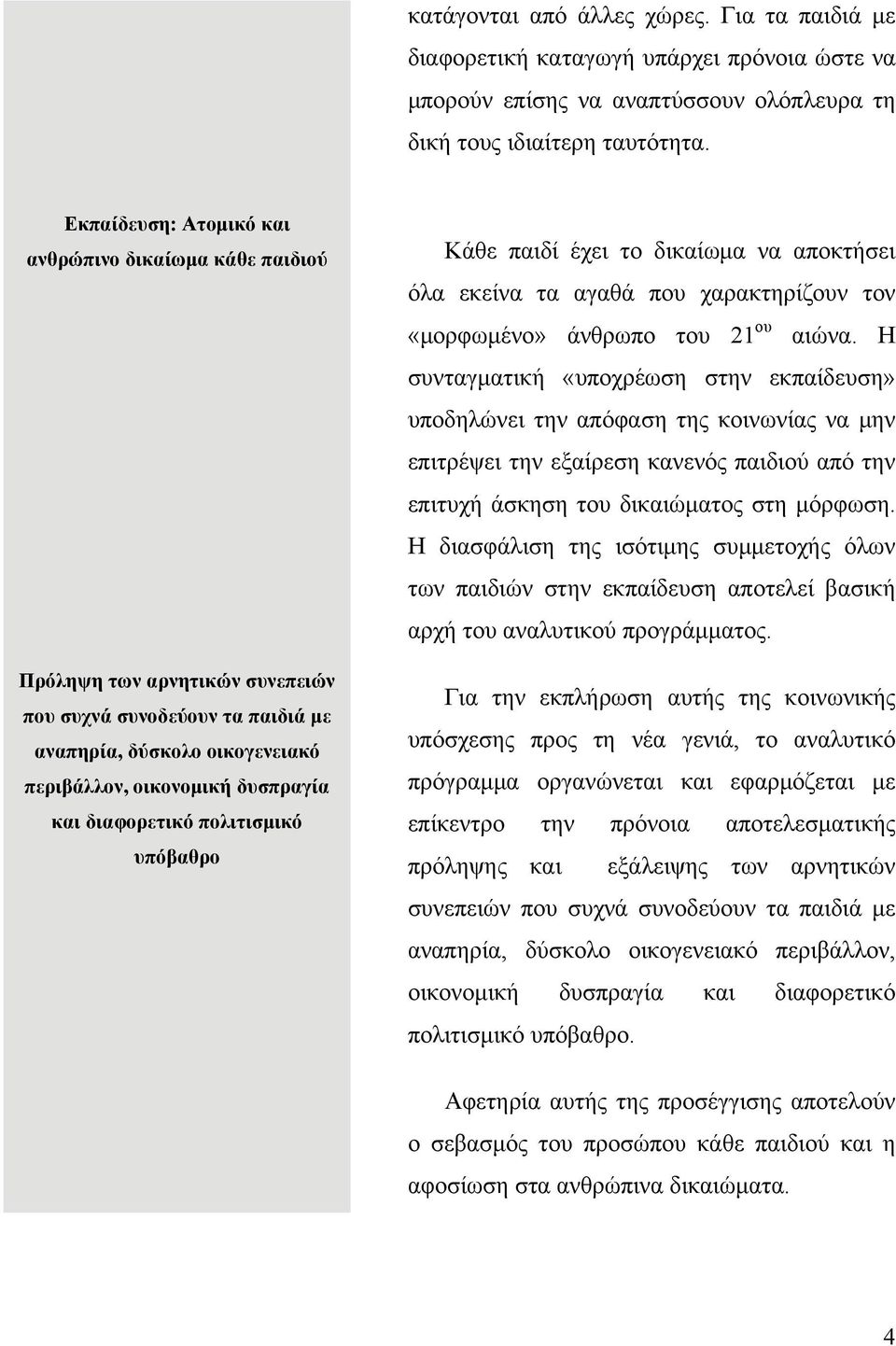 διαφορετικό πολιτισμικό υπόβαθρο Κάθε παιδί έχει το δικαίωμα να αποκτήσει όλα εκείνα τα αγαθά που χαρακτηρίζουν τον «μορφωμένο» άνθρωπο του 21 ου αιώνα.