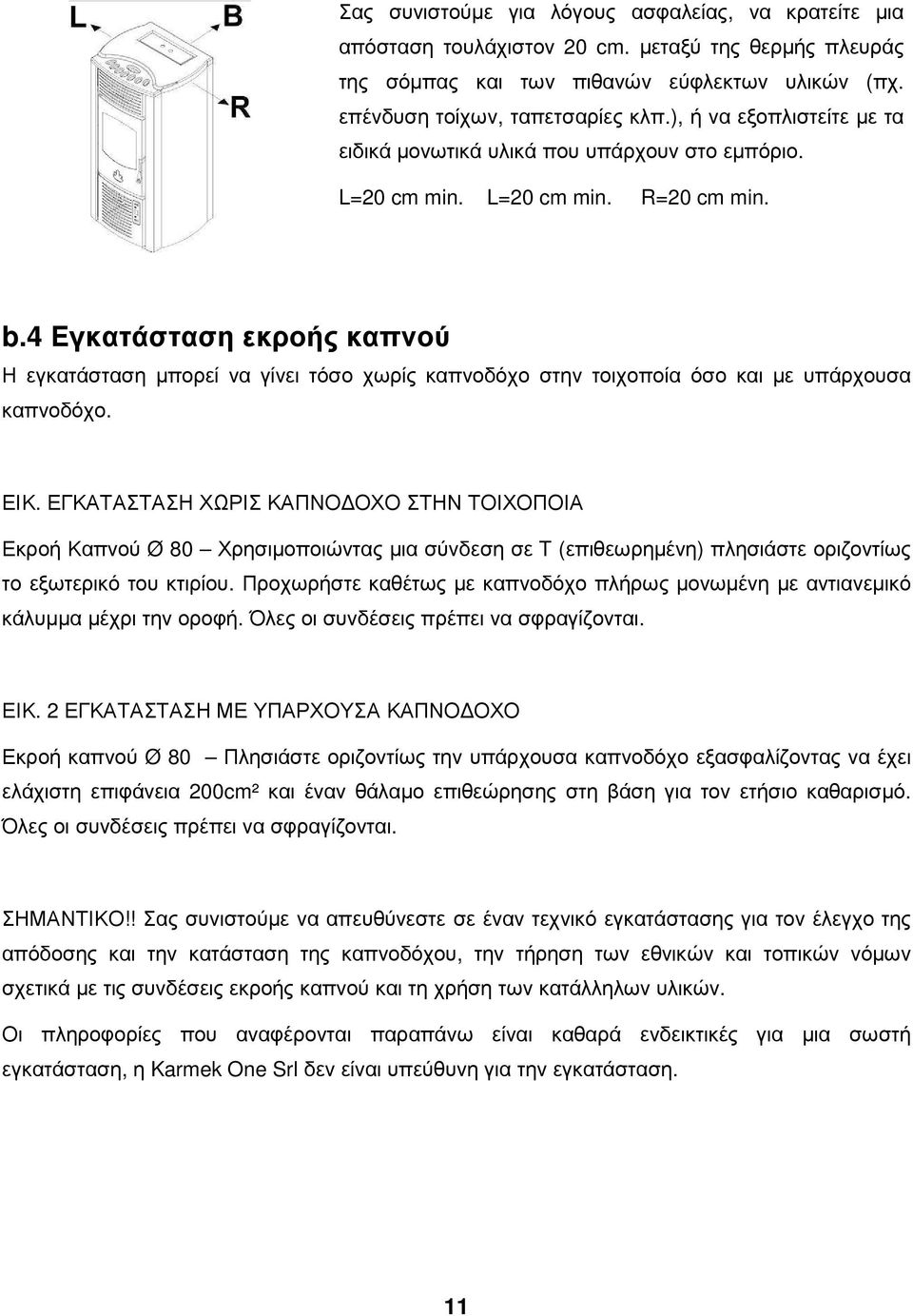 4 Εγκατάσταση εκροής καπνού Η εγκατάσταση µπορεί να γίνει τόσο χωρίς καπνοδόχο στην τοιχοποία όσο και µε υπάρχουσα καπνοδόχο. ΕΙΚ.