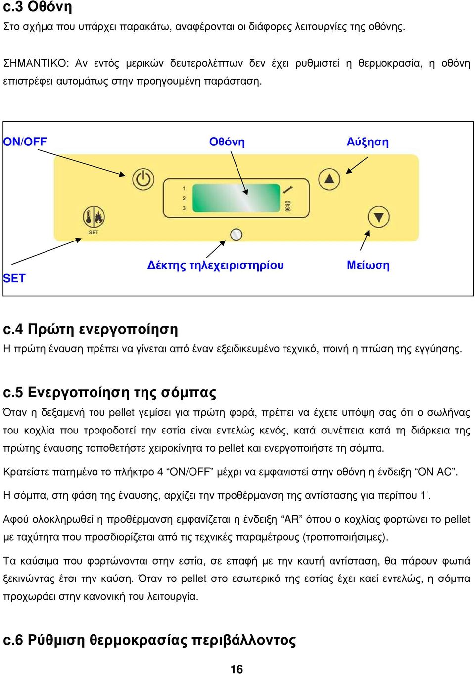 4 Πρώτη ενεργοποίηση Η πρώτη έναυση πρέπει να γίνεται από έναν εξειδικευµένο τεχνικό, ποινή η πτώση της εγγύησης. c.