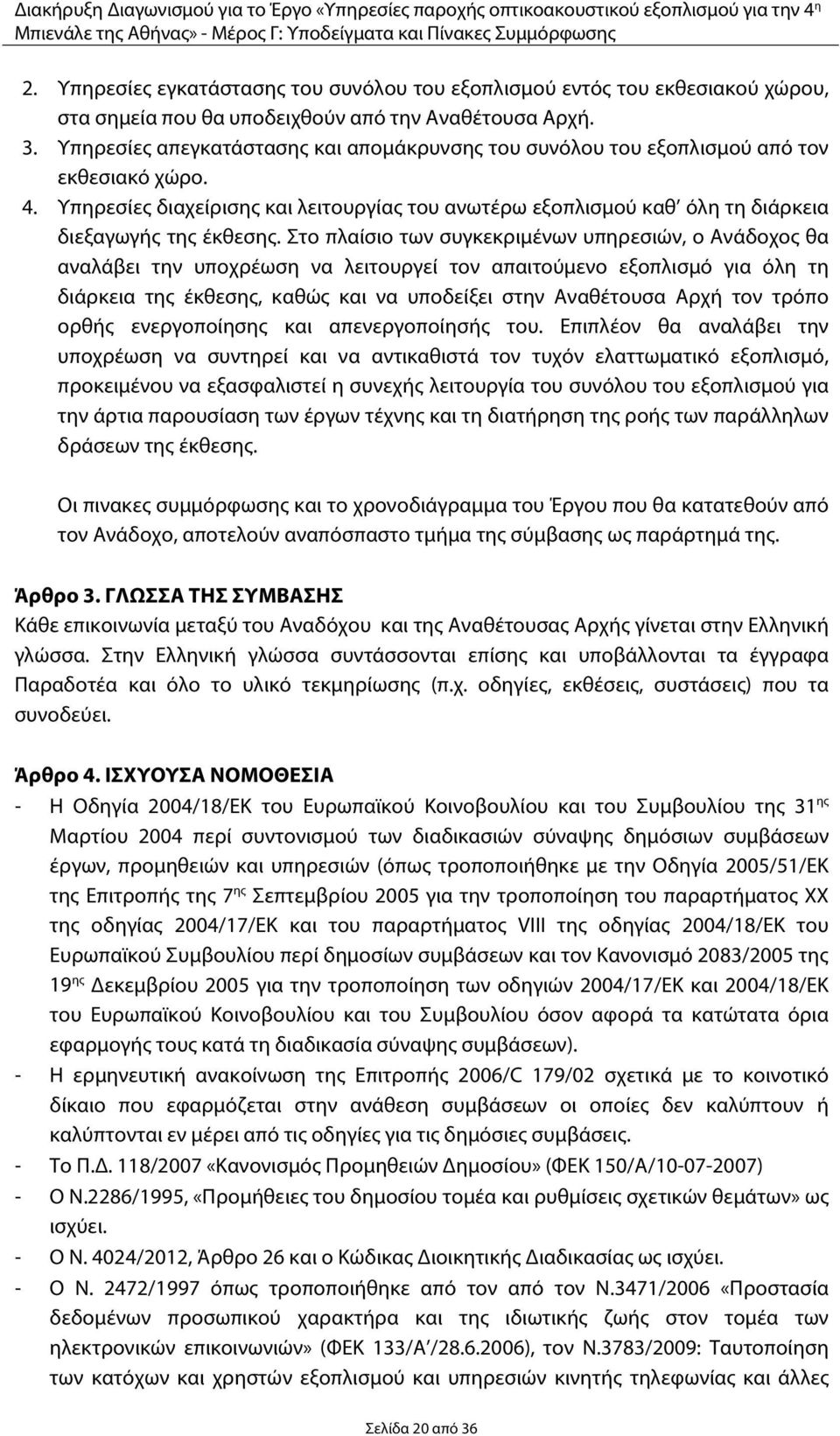 Στο πλαίσιο των συγκεκριμένων υπηρεσιών, ο Ανάδοχος θα αναλάβει την υποχρέωση να λειτουργεί τον απαιτούμενο εξοπλισμό για όλη τη διάρκεια της έκθεσης, καθώς και να υποδείξει στην Αναθέτουσα Αρχή τον