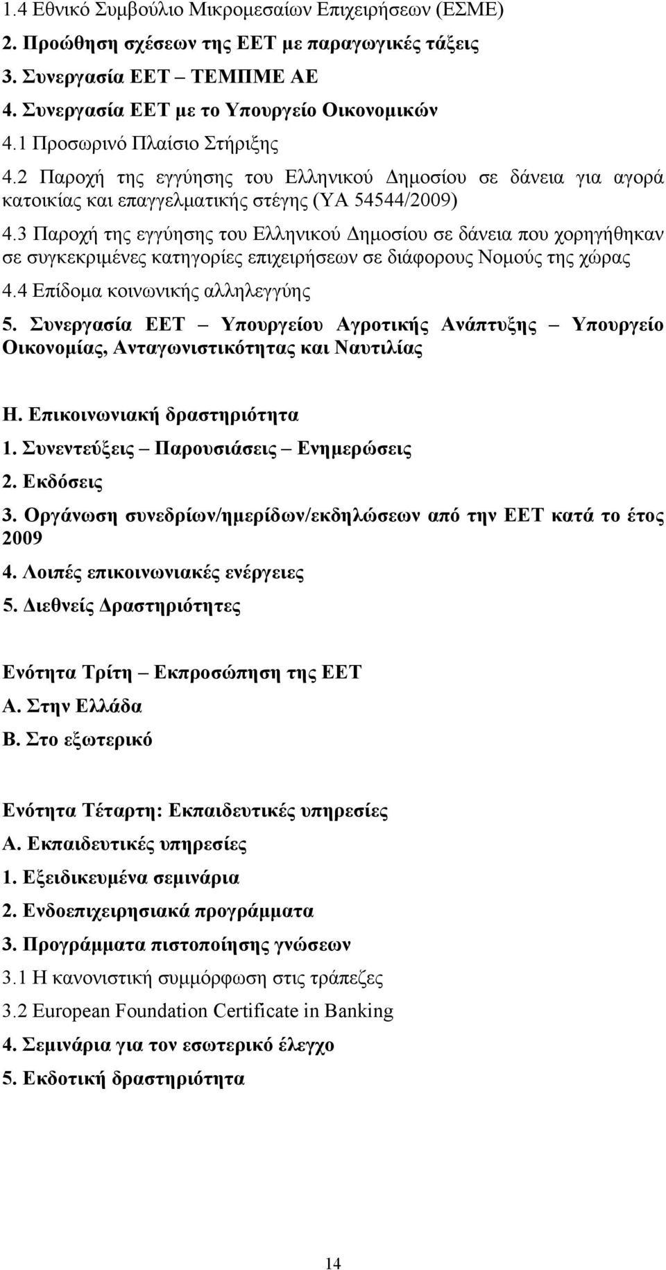 3 Παροχή της εγγύησης του Ελληνικού Δημοσίου σε δάνεια που χορηγήθηκαν σε συγκεκριμένες κατηγορίες επιχειρήσεων σε διάφορους Νομούς της χώρας 4.4 Επίδομα κοινωνικής αλληλεγγύης 5.