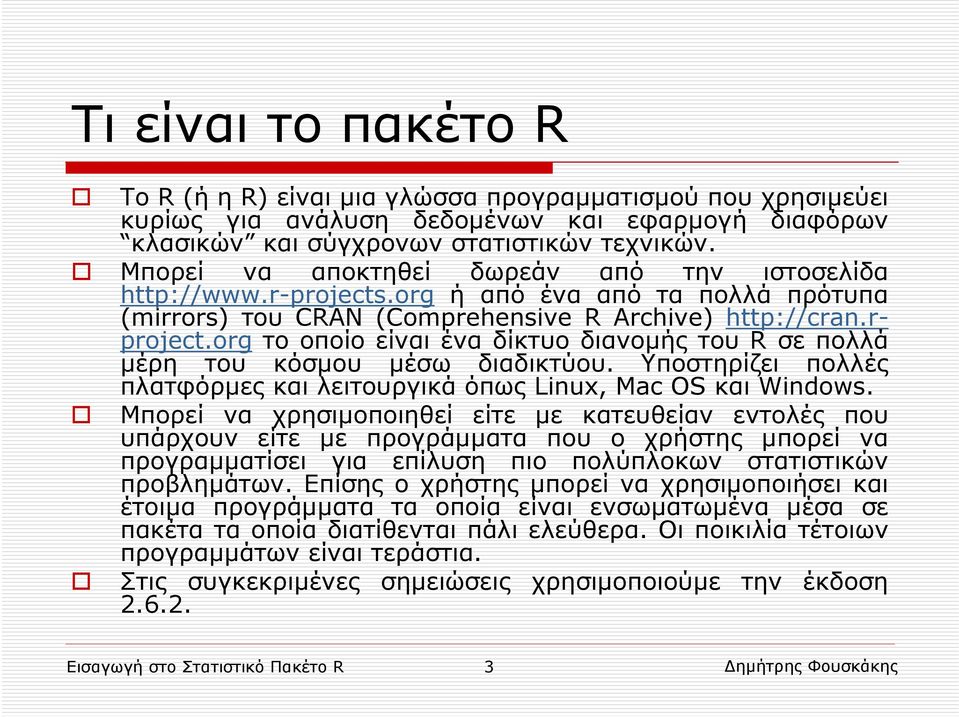 org το οποίο είναι ένα δίκτυο διανομής του R σε πολλά μέρη του κόσμου μέσω διαδικτύου. Υποστηρίζει πολλές πλατφόρμες και λειτουργικά όπως Linux, Mac OS και Windows.