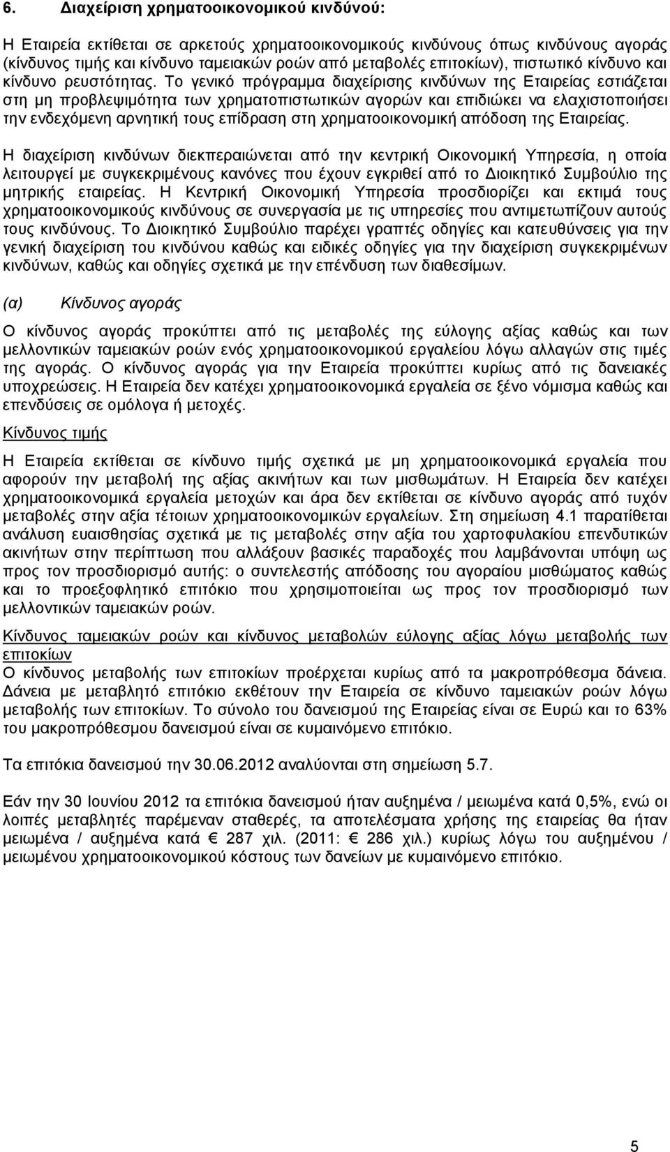 Το γενικό πρόγραμμα διαχείρισης κινδύνων της Εταιρείας εστιάζεται στη μη προβλεψιμότητα των χρηματοπιστωτικών αγορών και επιδιώκει να ελαχιστοποιήσει την ενδεχόμενη αρνητική τους επίδραση στη