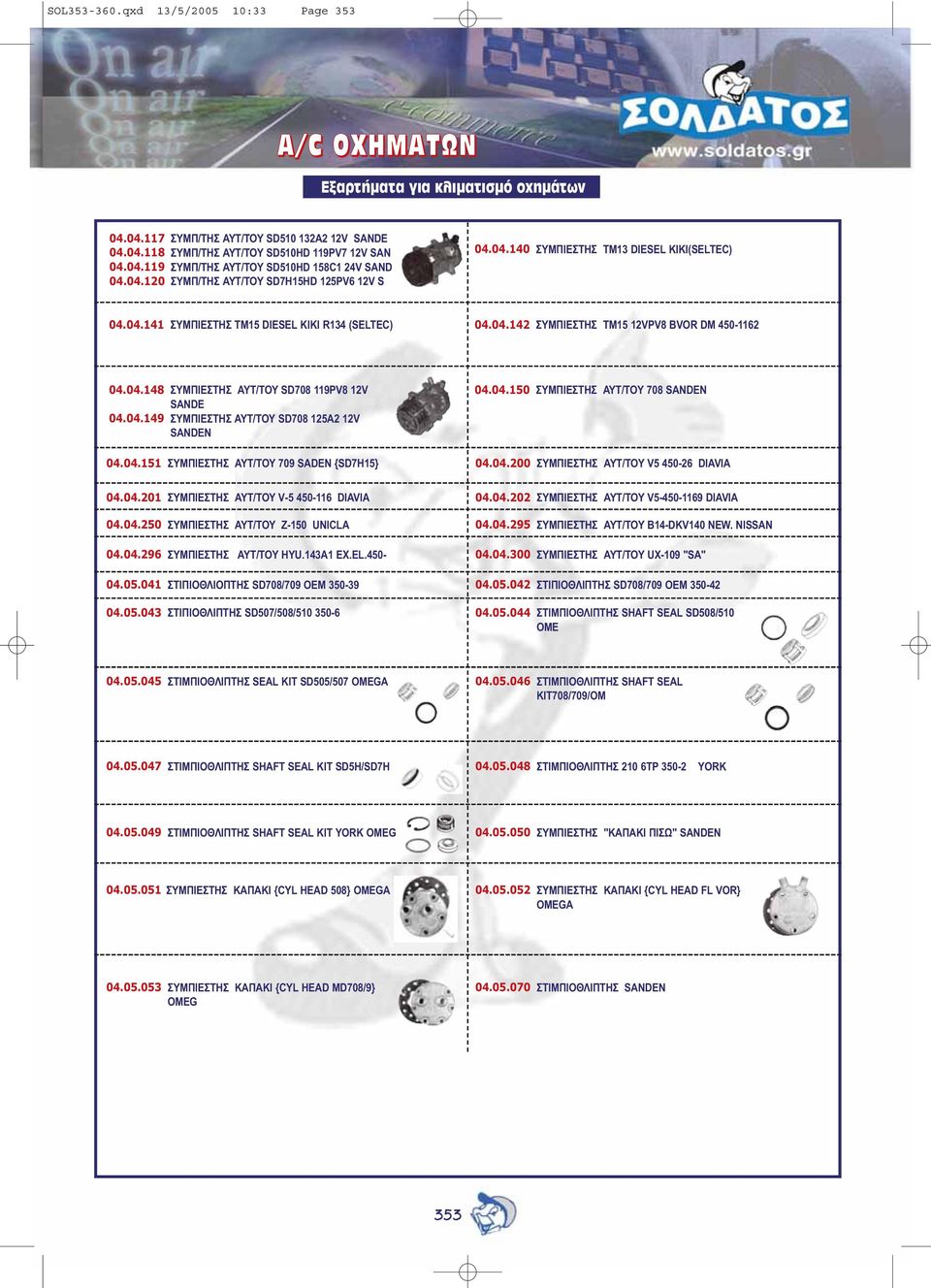 04.140 ΣΥΜΠΙΕΣΤΗΣ ΤΜ13 DIESEL KIKI(SELTEC) 04.04.141 ΣΥΜΠΙΕΣΤΗΣ ΤΜ15 DIESEL ΚΙΚΙ R134 (SELTEC) 04.04.142 ΣΥΜΠΙΕΣΤΗΣ ΤΜ15 12VPV8 BVOR DM 450-1162 04.04.148 ΣΥΜΠΙΕΣΤΗΣ ΑΥΤ/ΤΟΥ SD708 119PV8 12V SANDE 04.