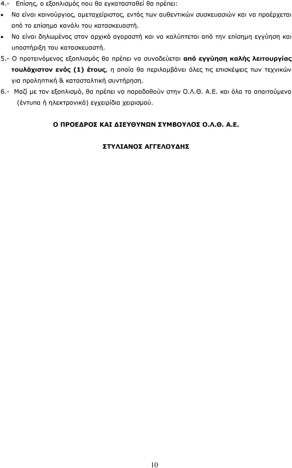 - Ο προτεινόµενος εξοπλισµός θα πρέπει να συνοδεύεται από εγγύηση καλής λειτουργίας τουλάχιστον ενός (1) έτους, η οποία θα περιλαµβάνει όλες τις επισκέψεις των τεχνικών για