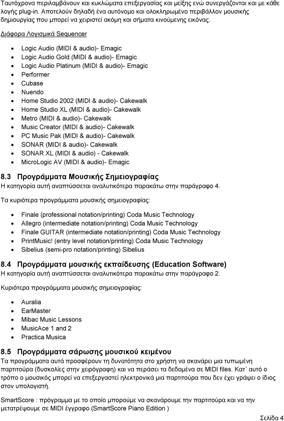 Διάφορα Λογισμικά Sequencer Logic Audio (MIDI & audio)- Emagic Logic Audio Gold (MIDI & audio)- Emagic Logic Audio Platinum (MIDI & audio)- Emagic Performer Cubase Nuendo Home Studio 2002 (MIDI &