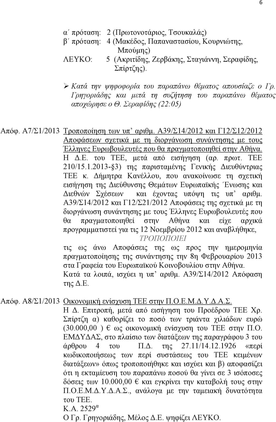 Α39/Σ14/2012 και Γ12/Σ12/2012 Αποφάσεων σχετικά με τη διοργάνωση συνάντησης με τους Έλληνες Ευρωβουλευτές που θα πραγματοποιηθεί στην Αθήνα. Η Δ.Ε. του ΤΕΕ, μετά από εισήγηση (αρ. πρωτ. ΤΕΕ 210/15.1.2013-3) της παρισταμένης Γενικής Διευθύντριας ΤΕΕ κ.