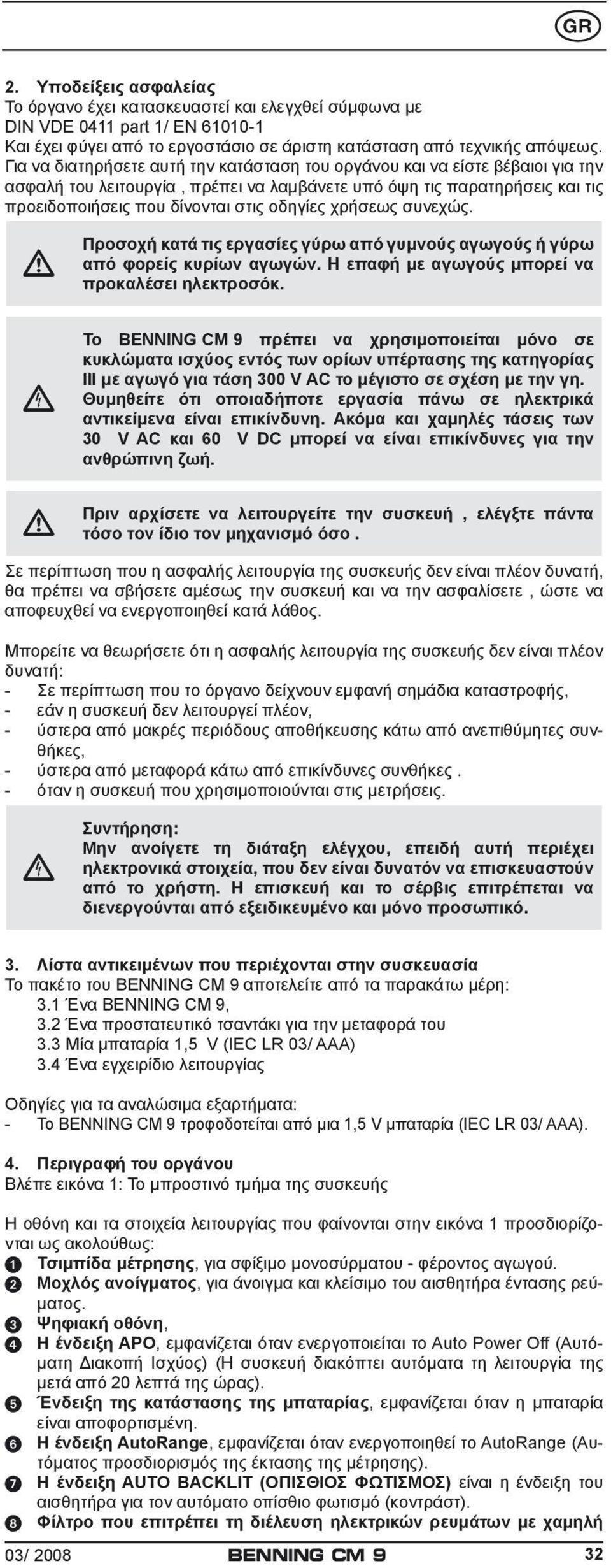 χρήσεως συνεχώς. Προσοχή κατά τις εργασίες γύρω από γυμνούς αγωγούς ή γύρω από φορείς κυρίων αγωγών. Η επαφή με αγωγούς μπορεί να προκαλέσει ηλεκτροσόκ.