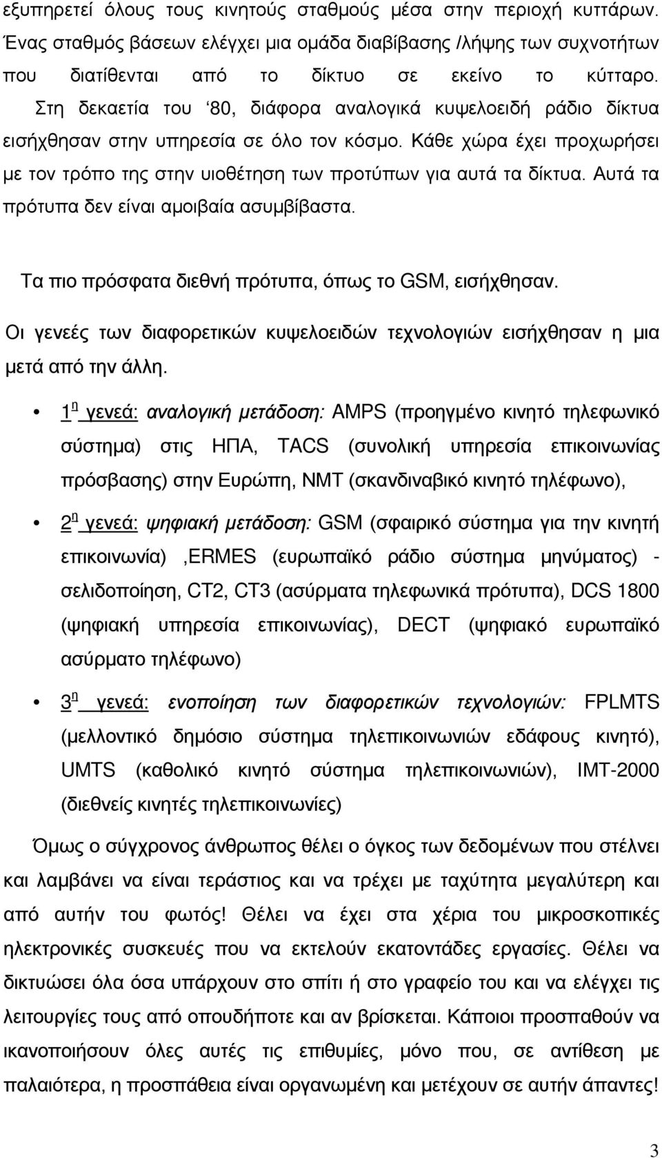 Αυτά τα πρότυπα δεν είναι αμοιβαία ασυμβίβαστα. Τα πιο πρόσφατα διεθνή πρότυπα, όπως το GSM, εισήχθησαν. Οι γενεές των διαφορετικών κυψελοειδών τεχνολογιών εισήχθησαν η μια μετά από την άλλη.