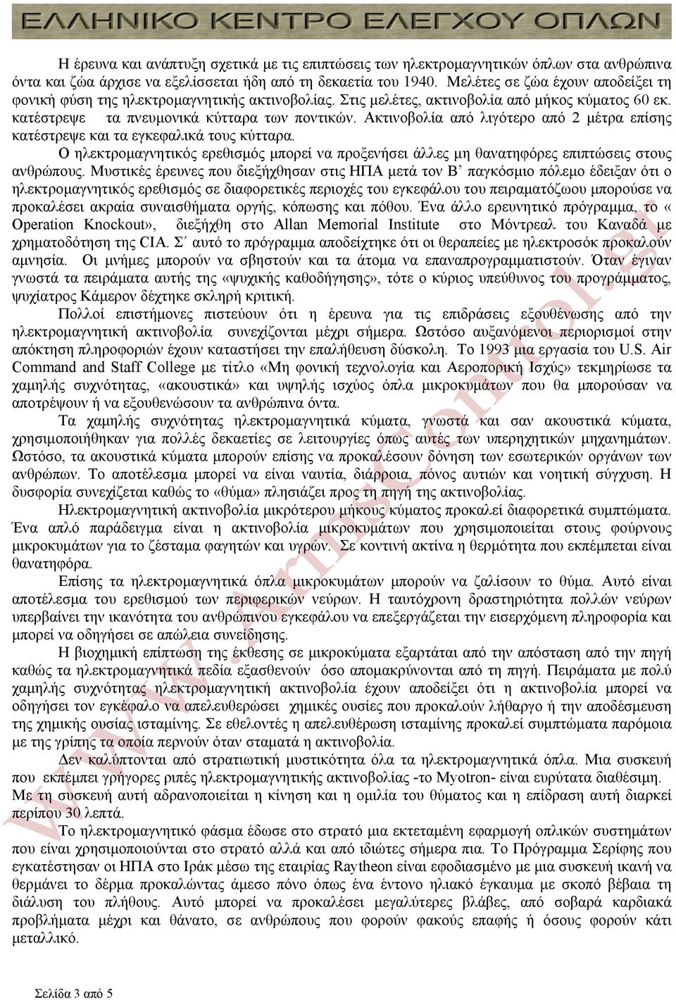 Ακτινοβολία από λιγότερο από 2 μέτρα επίσης κατέστρεψε και τα εγκεφαλικά τους κύτταρα. Ο ηλεκτρομαγνητικός ερεθισμός μπορεί να προξενήσει άλλες μη θανατηφόρες επιπτώσεις στους ανθρώπους.