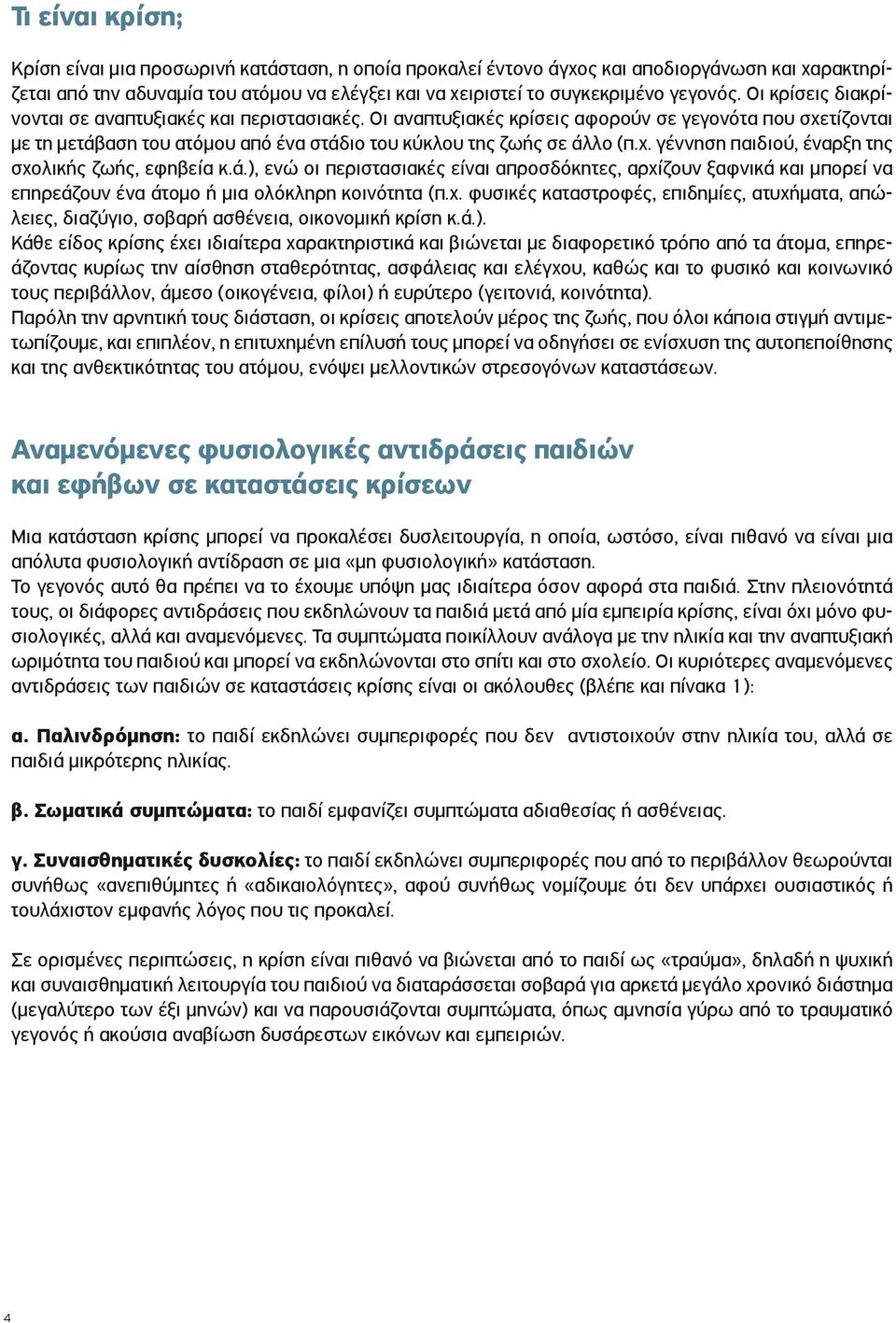 ά.), ενώ οι περιστασιακές είναι απροσδόκητες, αρχίζουν ξαφνικά και μπορεί να επηρεάζουν ένα άτομο ή μια ολόκληρη κοινότητα (π.χ. φυσικές καταστροφές, επιδημίες, ατυχήματα, απώλειες, διαζύγιο, σοβαρή ασθένεια, οικονομική κρίση κ.