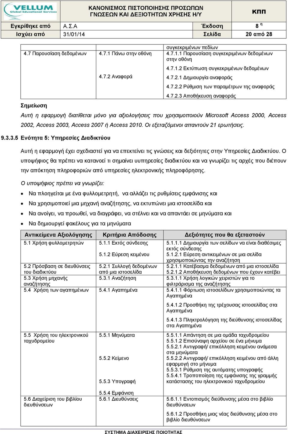 Οι εξεταζόμενοι απαντούν 21 ερωτήσεις. 9.3.3.5 Ενότητα 5: Υπηρεσίες Διαδικτύου Αυτή η εφαρμογή έχει σχεδιαστεί για να επεκτείνει τις γνώσεις και δεξιότητες στην Υπηρεσίες Διαδικτύου.