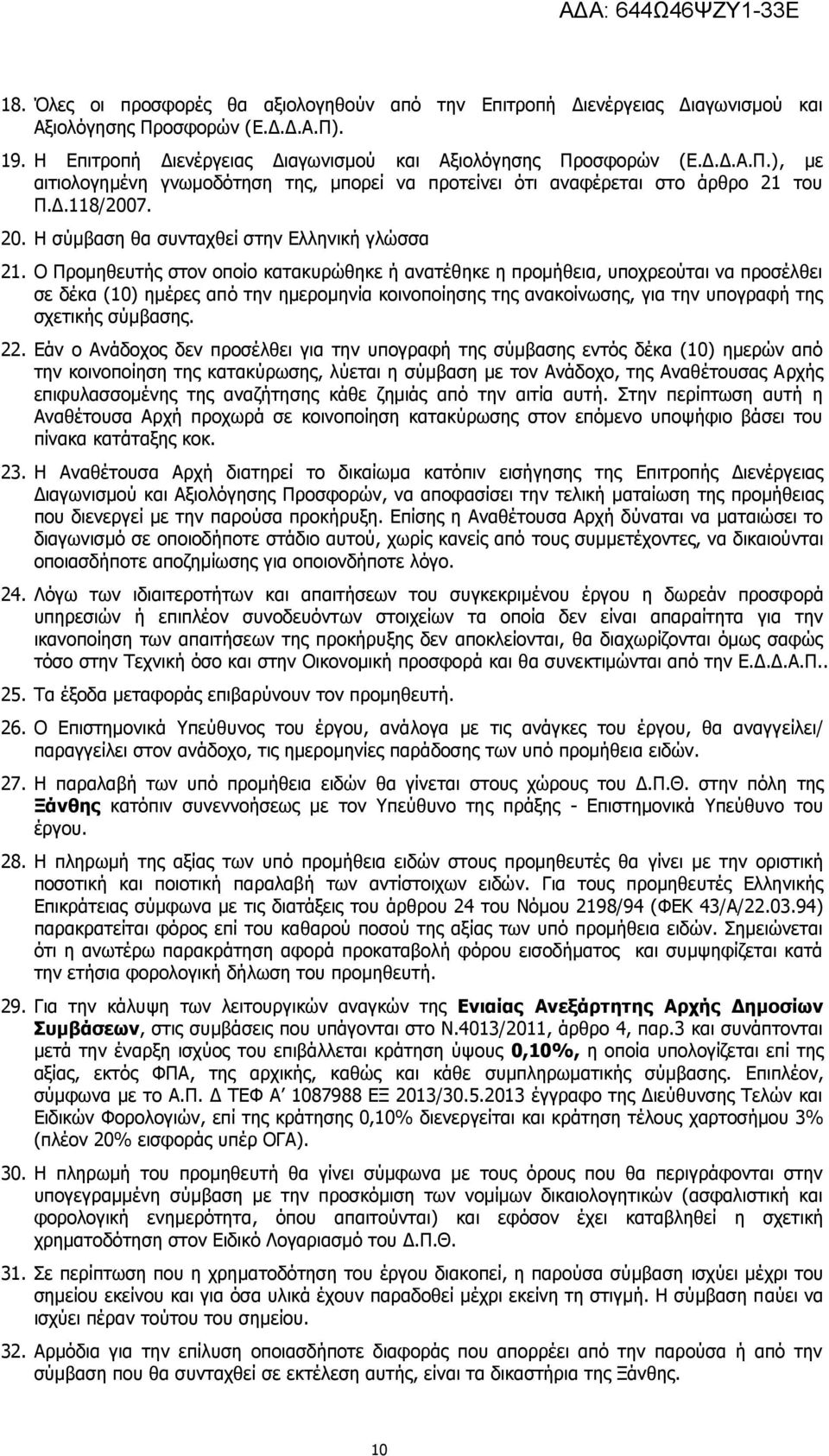 Ο Προμηθευτής στον οποίο κατακυρώθηκε ή ανατέθηκε η προμήθεια, υποχρεούται να προσέλθει σε δέκα (10) ημέρες από την ημερομηνία κοινοποίησης της ανακοίνωσης, για την υπογραφή της σχετικής σύμβασης. 22.