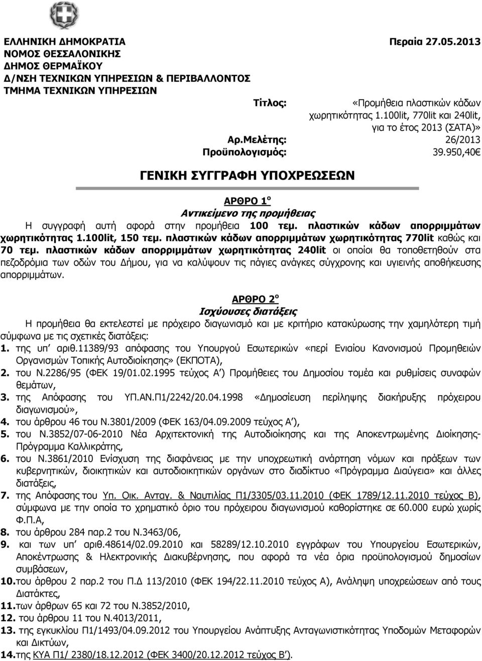 950,40 ΓΕΝΙΚΗ ΣΥΓΓΡΑΦΗ ΥΠΟΧΡΕΩΣΕΩΝ ΑΡΘΡΟ 1 ο Αντικείμενο της προμήθειας Η συγγραφή αυτή αφορά στην προμήθεια 100 τεμ. πλαστικών κάδων απορριμμάτων χωρητικότητας 1.100lit, 150 τεμ.