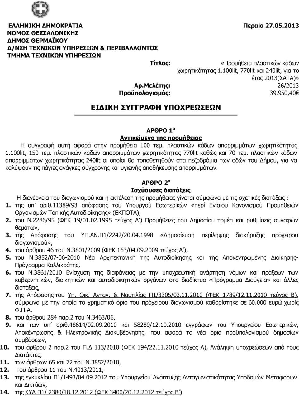 950,40 ΕΙΔΙΚΗ ΣΥΓΓΡΑΦΗ ΥΠΟΧΡΕΩΣΕΩΝ ΑΡΘΡΟ 1 ο Αντικείμενο της προμήθειας Η συγγραφή αυτή αφορά στην προμήθεια 100 τεμ. πλαστικών κάδων απορριμμάτων χωρητικότητας 1.100lit, 150 τεμ.