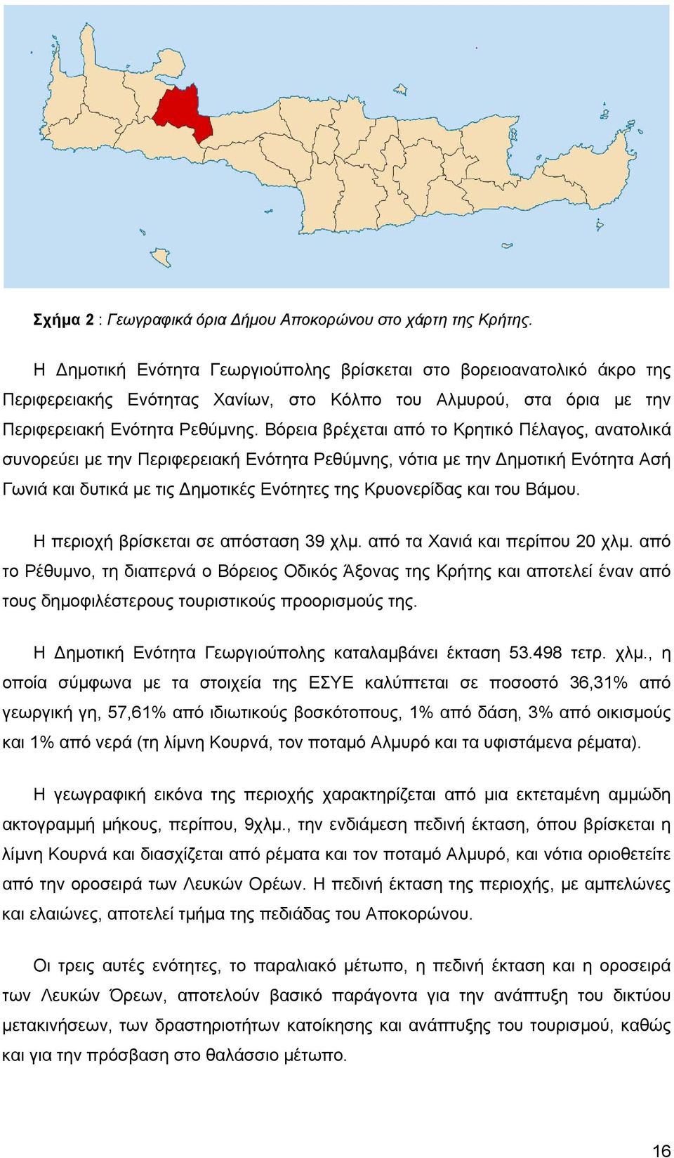 Βόρεια βρέχεται από το Κρητικό Πέλαγος, ανατολικά συνορεύει με την Περιφερειακή Ενότητα Ρεθύμνης, νότια με την ημοτική Ενότητα Ασή Γωνιά και δυτικά με τις ημοτικές Ενότητες της Κρυονερίδας και του