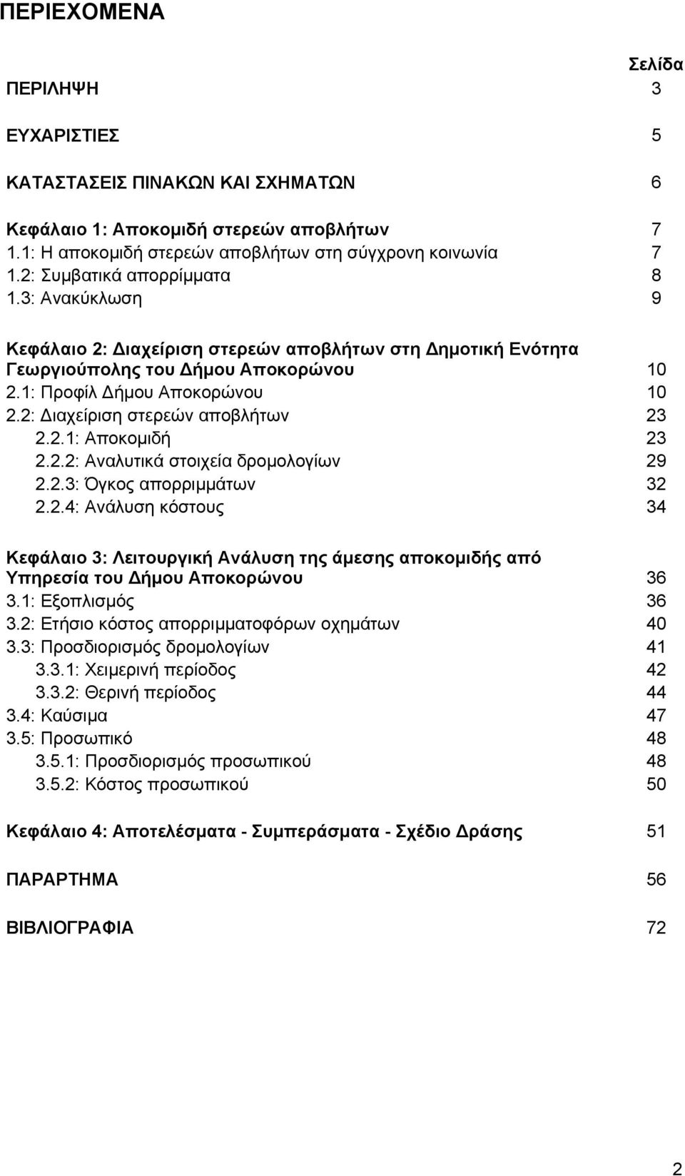 2: ιαχείριση στερεών αποβλήτων 23 2.2.1: Αποκομιδή 23 2.2.2: Αναλυτικά στοιχεία δρομολογίων 29 2.2.3: Όγκος απορριμμάτων 32 2.2.4: Ανάλυση κόστους 34 Κεφάλαιο 3: Λειτουργική Ανάλυση της άμεσης αποκομιδής από Υπηρεσία του ήμου Αποκορώνου 36 3.